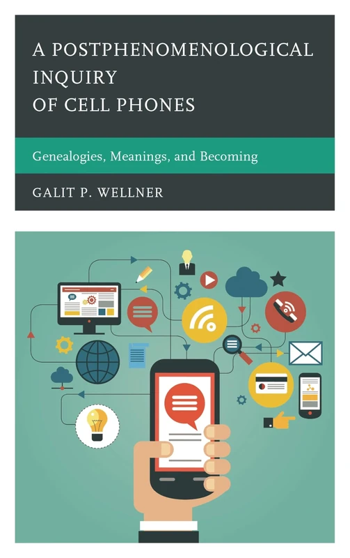 A Postphenomenological Inquiry of Cell Phones: Genealogies, Meanings, and Becoming (Postphenomenology and the Philosophy of Technology)