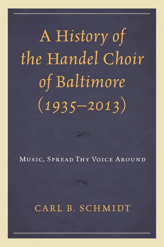 A History of the Handel Choir of Baltimore (1935-2013): Music, Spread Thy Voice Around