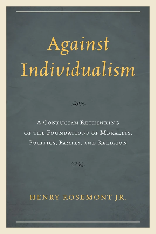 Against Individualism: A Confucian Rethinking of the Foundations of Morality, Politics, Family, and Religion (Philosophy and Cultural Identity)