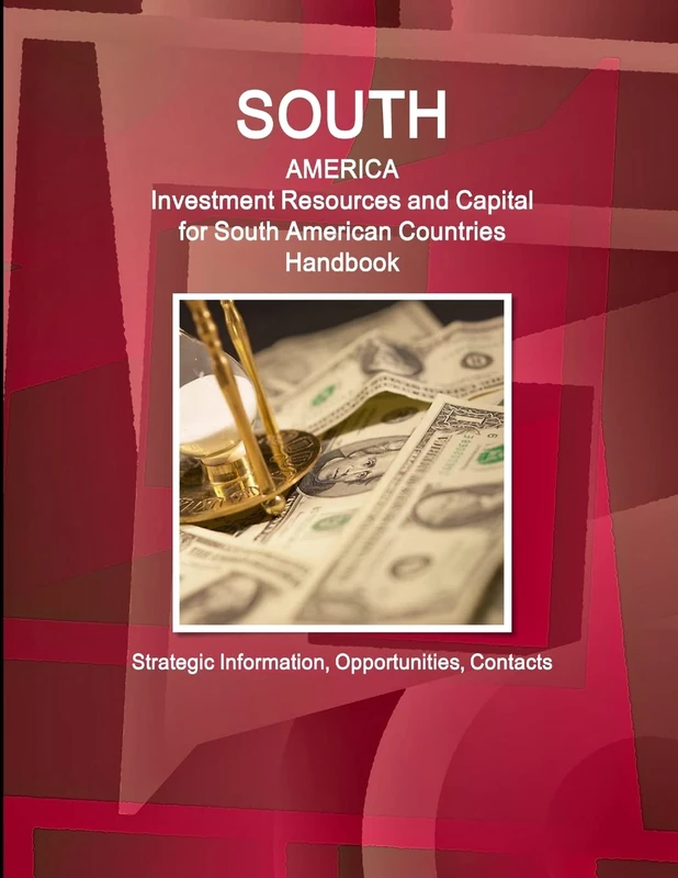 South America: Investment Resources and Capital for South American Countries Handbook - Strategic Information, Opportunities, Contacts