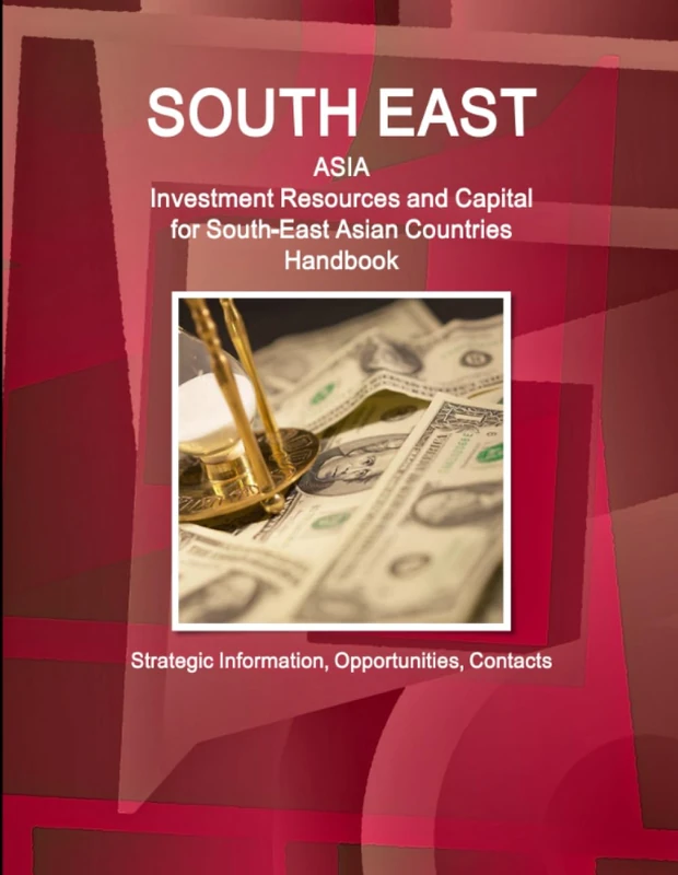 South East Asia: Investment Resources and Capital for South-East Asian Countries Handbook - Strategic Information, Opportunities, Contacts