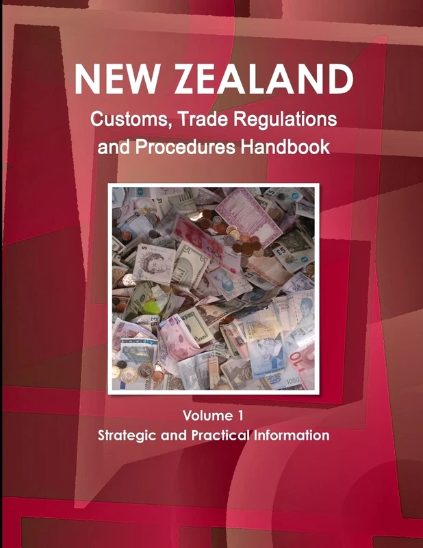New Zealand Customs, Trade Regulations And Procedures Handbook Volume 1 Strategic and Practical Information (World Business, Investment And Government Library)