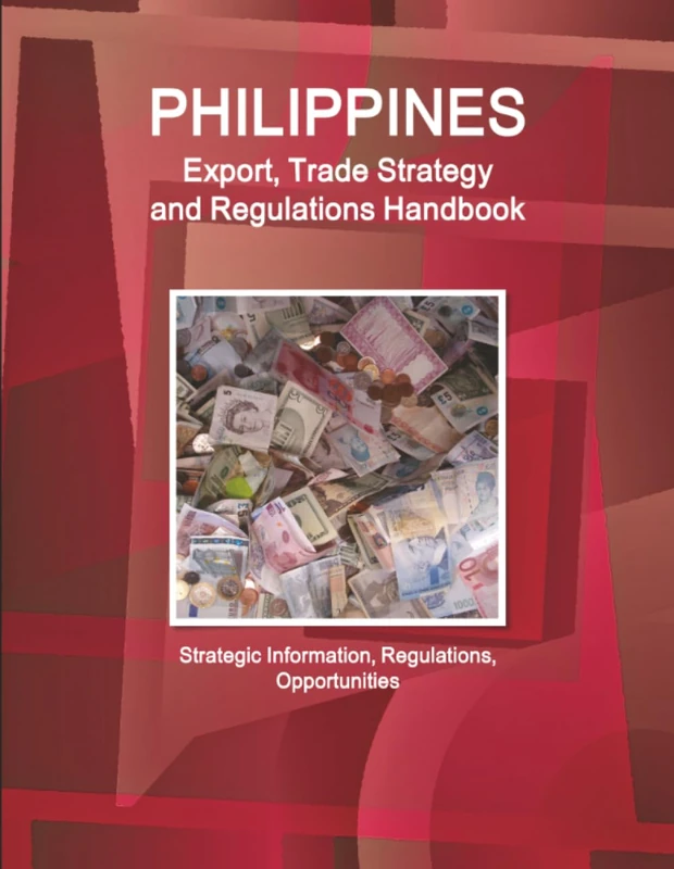 Philippines Export, Trade Strategy and Regulations Handbook - Strategic Information, Regulations, Opportunities (World Business Law Handbook Library)
