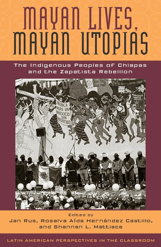 Mayan Lives, Mayan Utopias: The Indigenous Peoples of Chiapas and the Zapatista Rebellion (Latin American Perspectives in the Classroom)