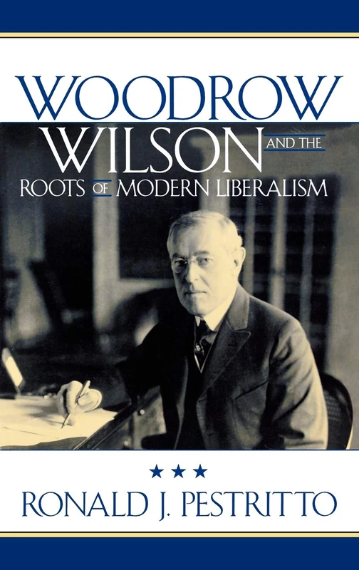 Woodrow Wilson and the Roots of Modern Liberalism (American Intellectual Culture)