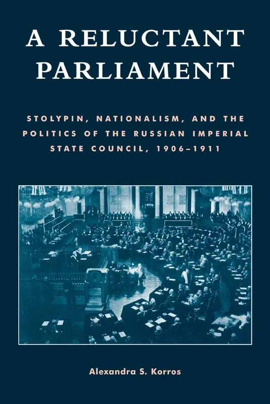 A Reluctant Parliament: Stolypin, Nationalism, and the Politics of the Russian Imperial State Council, 1906D1911