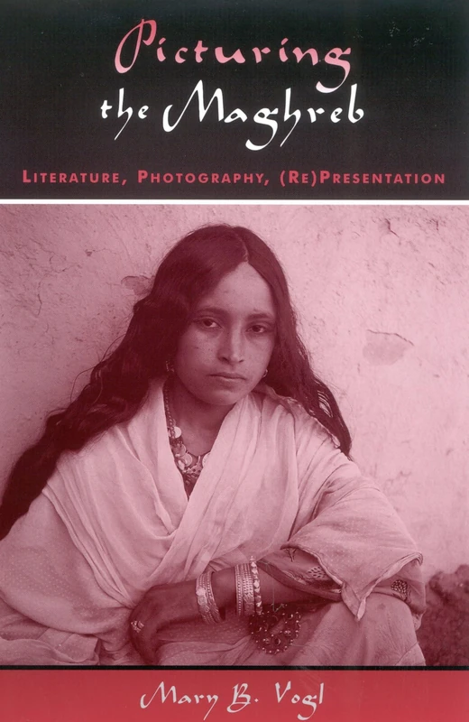 Picturing the Maghreb: Literature, Photography, (Re)Presentation (After the Empire: The Francophone World & Postcolonial France)