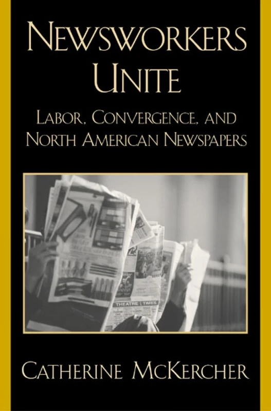 Newsworkers Unite: Labor, Convergence, and North American Newspapers (Critical Media Studies: Institutions, Politics, and Culture)
