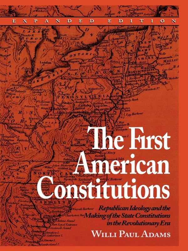 The First American Constitutions: Republican Ideology and the Making of the State Constitutions in the Revolutionary Era