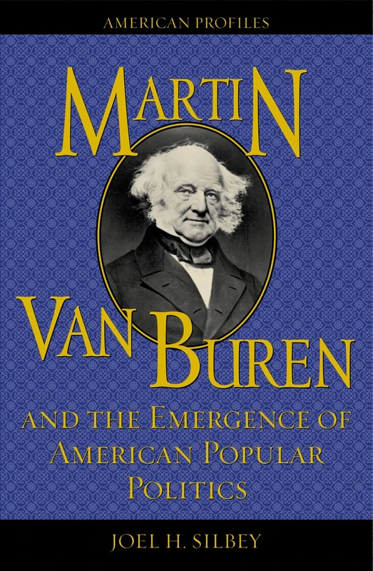 Martin Van Buren and the Emergence of American Popular Politics (American Profiles)