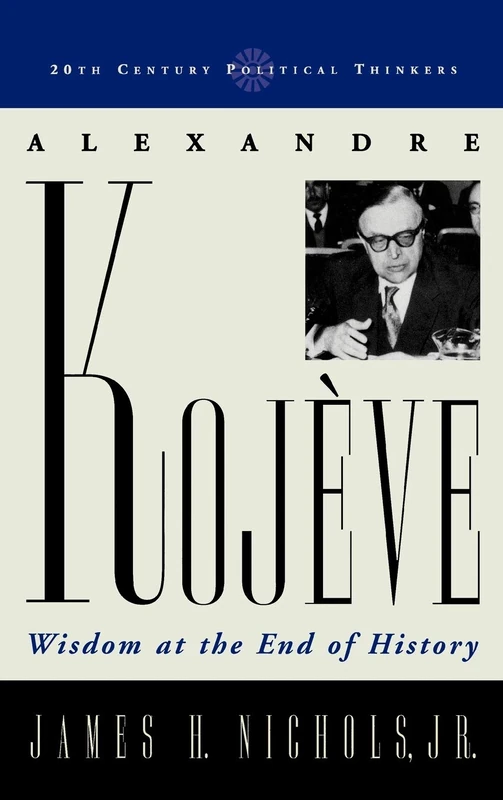 Alexandre Kojeve: Wisdom at the End of History (20th Century Political Thinkers)