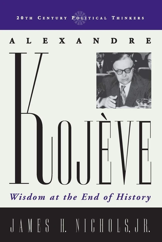 Alexandre Kojève: Wisdom at the End of History (20th Century Political Thinkers)