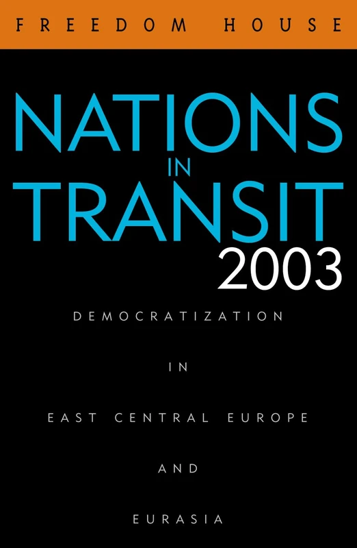 Nations in Transit 2003 2003: Democratization in East Central Europe and Eurasia: Civil Society, Democracy and Markets in East Central Europe and the Newly Independent States