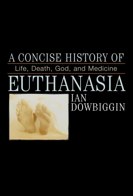 A Concise History of Euthanasia: Life, Death, God, and Medicine (Critical Issues in World and International History)