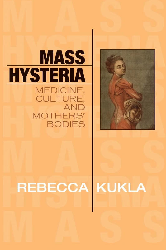 Mass Hysteria: Medicine, Culture, and Mothers' Bodies: Medicine, Culture, and Mothers' Bodies (Explorations in Bioethics and the Medical Humanities)
