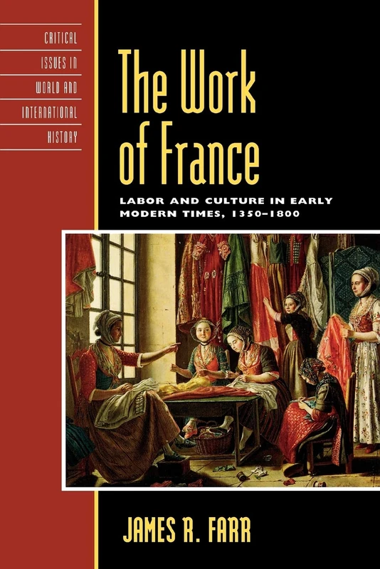 The Work of France: Labor and Culture in Early Modern Times, 1350-1800 (Critical Issues in World and International History)