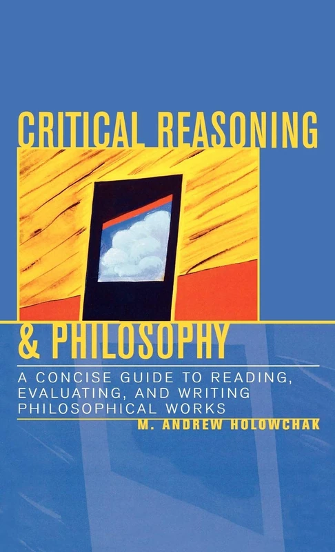 Critical Reasoning & Philosophy: A Concise Guide to Reading, Evaluating, and Writing Philosophical Works