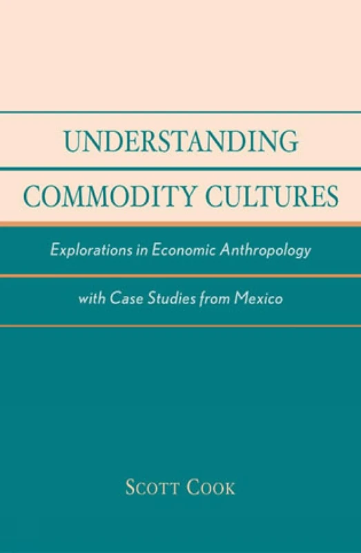 Understanding Commodity Cultures: Explorations in Economic Anthropology with Case Studies from Mexico