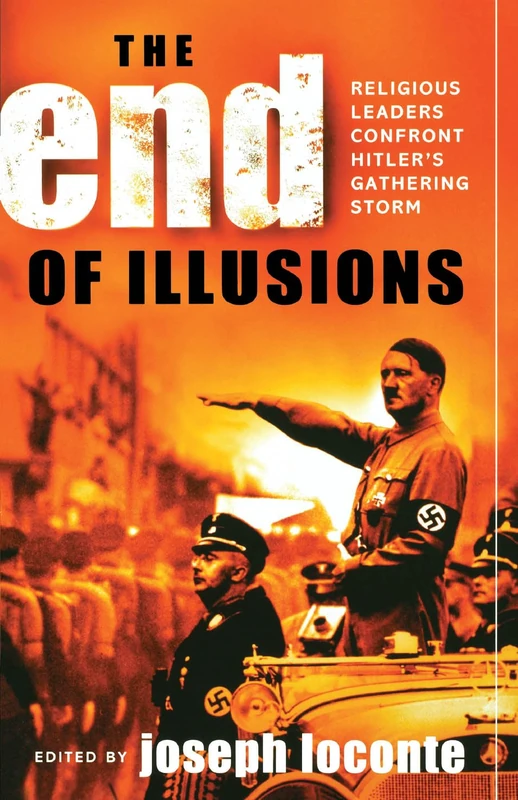 The End of Illusions: Religious Leaders Confront Hitler's Gathering Storm: Relgious Leaders Confront Hitler's Gathering Storm, 1938-1941