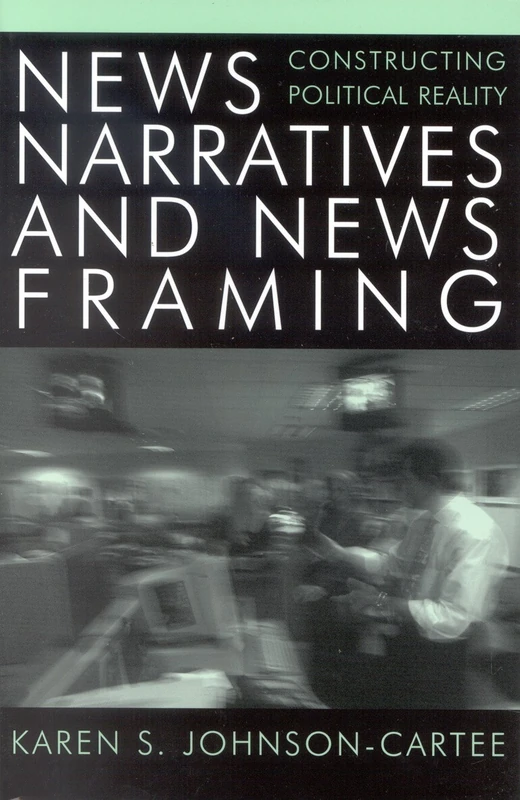 News Narratives and News Framing: Constructing Political Reality (Communication, Media, and Politics)
