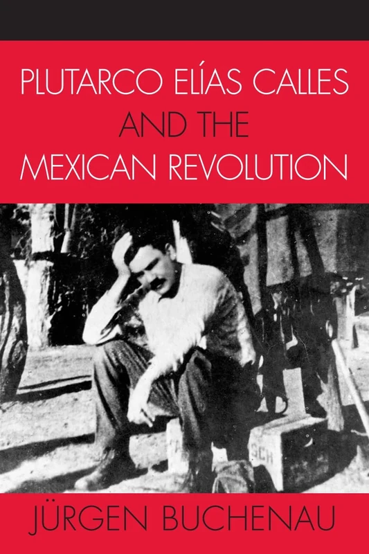 Plutarco Elias Calles and the Mexican Revolution (Latin American Silhouettes)