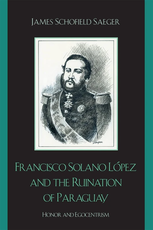 Francisco Solano López and the Ruination of Paraguay: Honor and Egocentrism (Latin American Silhouettes) - Image 1