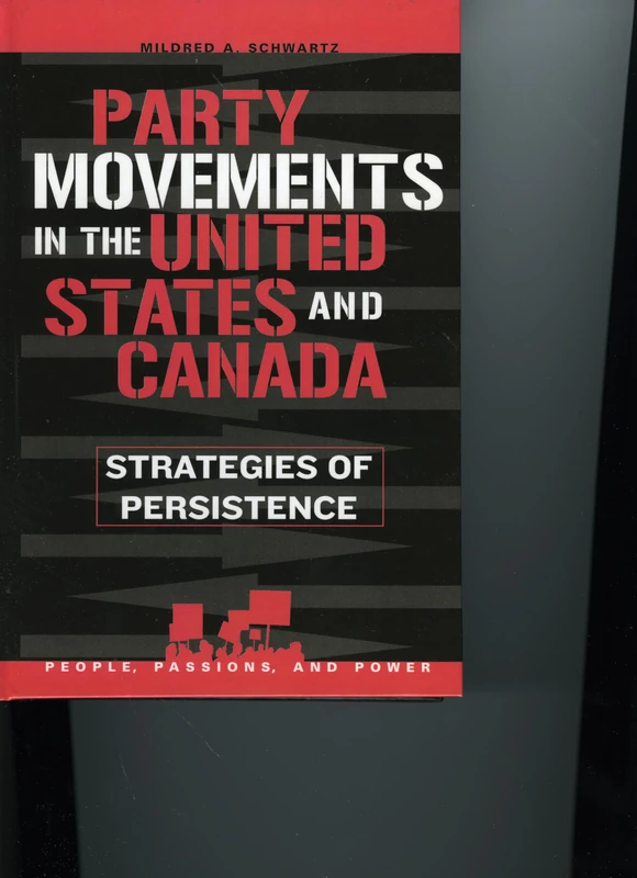 Party Movements in the United States and Canada: Strategies of Persistence (People, Passions, and Power: Social Movements, Interest Organizations and the Political Process)