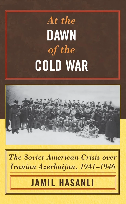 At the Dawn of the Cold War: The Soviet-American Crisis Over Iranian Azerbaijan, 1941-1946 (The Harvard Cold War Studies Book Series)