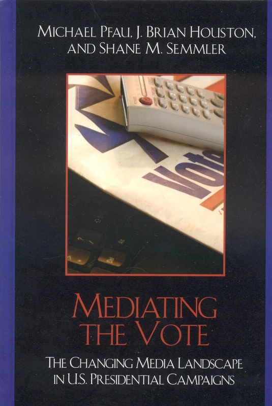 Mediating the Vote: The Changing Media Landscape in U.S. Presidential Campaigns (Communication, Media and Politics)