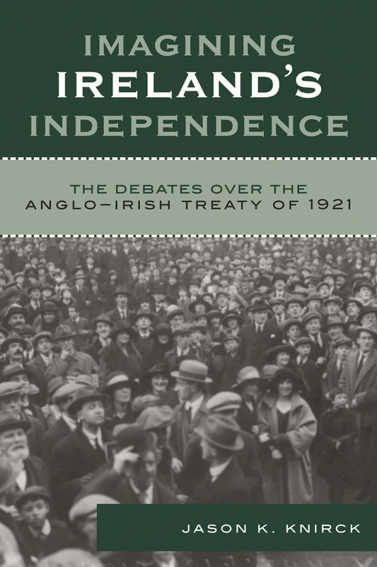 Imagining Ireland's Independence: The Debates Over the Anglo-Irish Treaty of 1921