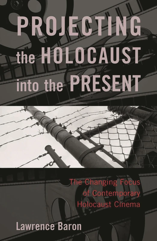 Projecting the Holocaust into the Present: The Changing Focus of Contemporary Holocaust Cinema: The Changing Focus on Holocaust Feature Films Since 1990