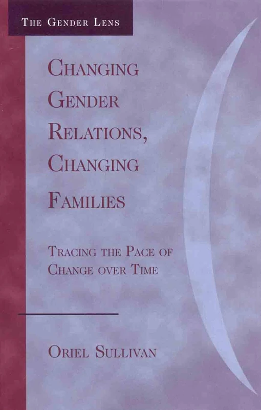Changing Gender Relations, Changing Families: Tracing the Pace of Change Over Time (Gender Lens Series)