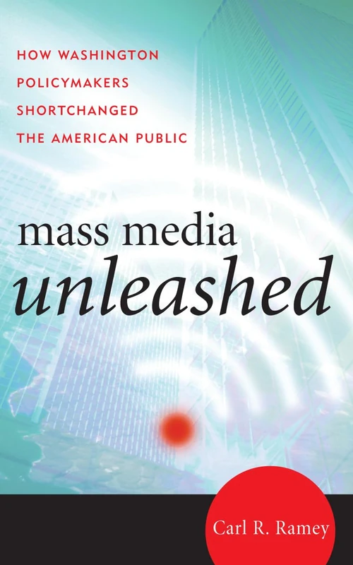 Mass Media Unleashed: How Washington Policymakers Shortchanged the American Public