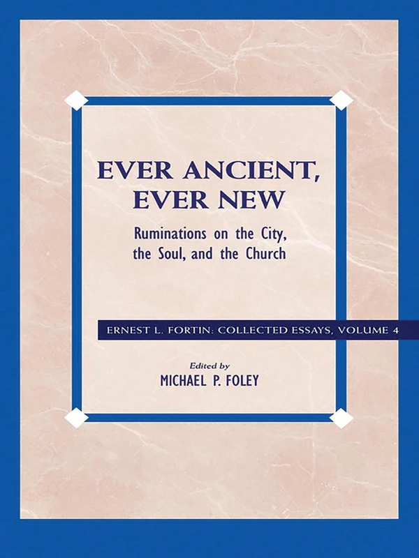 Ever Ancient, Ever New: Ruminations On The City, The Soul, And The Church: 04 (Ernest L. Fortin: Collected Essays)