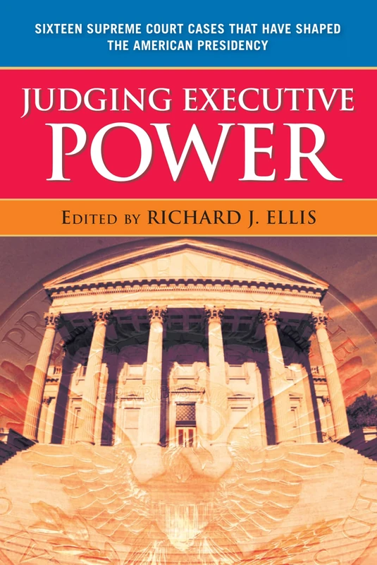 Judging Executive Power: Sixteen Supreme Court Cases That Have Shaped the American Presidency