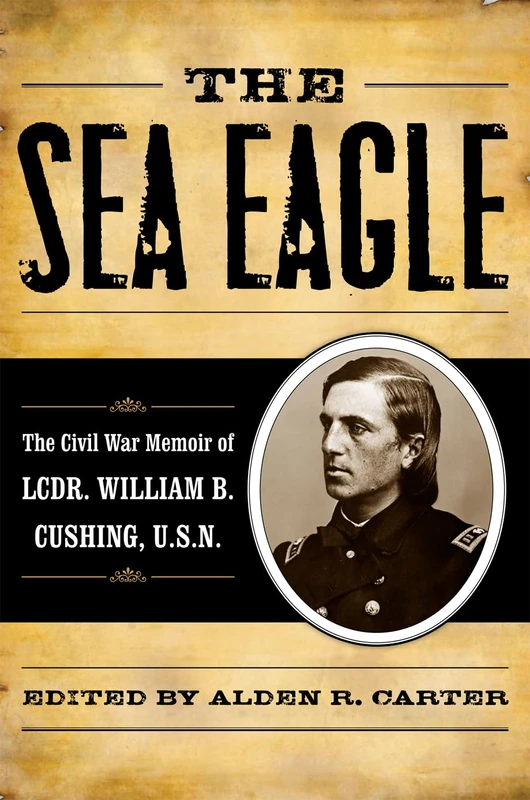 The Sea Eagle: The Civil War Memoir of Lcdr. William B. Cushing, U.S.N. (The American Crisis) (The American Crisis Series: Books on the Civil War Era)
