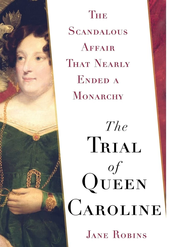 The Trial of Queen Caroline: The Scandalous Affair that Nearly Ended a Monarchy