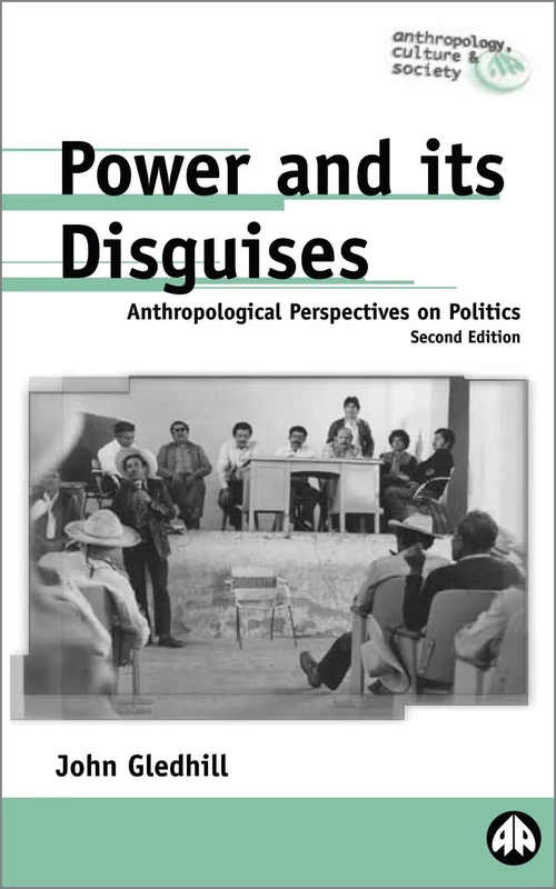 Power and Its Disguises: Anthropological Perspectives on Politics (Anthropology, Culture and Society)