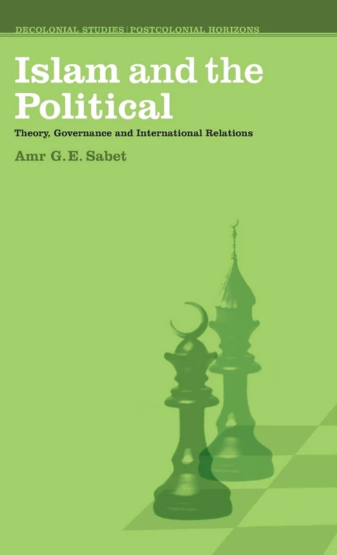 Islam and the Political: Theory, Governance and International Relations (Decolonial Studies, Postcolonial Horizons)
