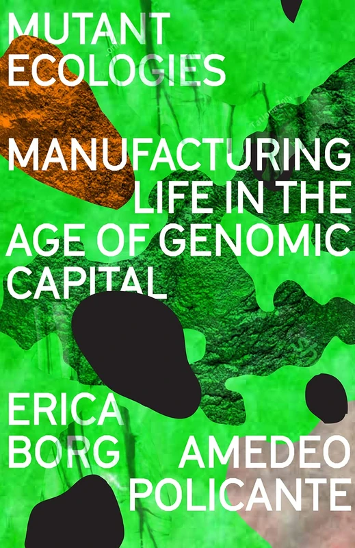Mutant Ecologies: Manufacturing Life in the Age of Genomic Capital