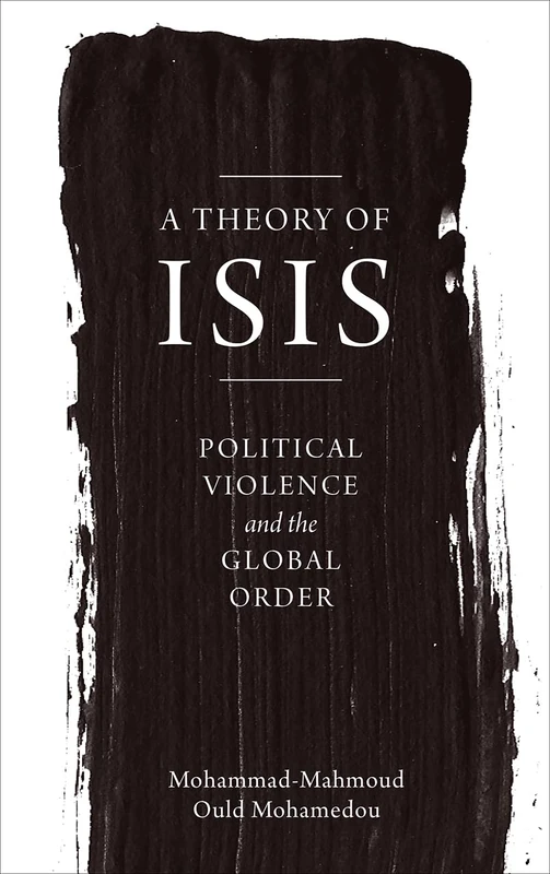 A Theory of ISIS: Political Violence and the Transformation of the Global Order