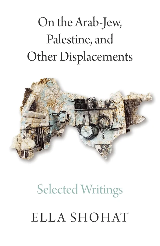 On the Arab-Jew, Palestine, and Other Displacements: Selected Writings of Ella Shohat