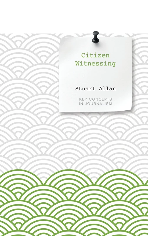 Citizen Witnessing: Revisioning Journalism in Times of Crisis (Key Concepts in Journalism)