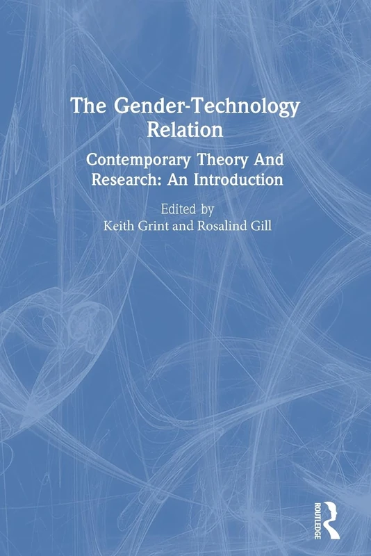 The Gender-Technology Relation: Contemporary Theory And Research: An Introduction (Gender & Society Series : Feminist Perspectives on the Past and)