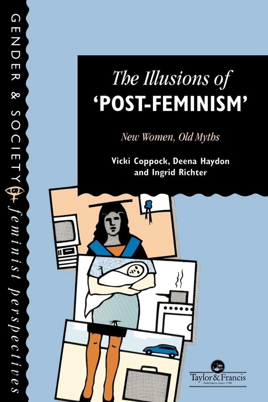 The Illusions Of "Post-Feminism": New Women, Old Myths (Feminist Perspectives on the Past and Present)