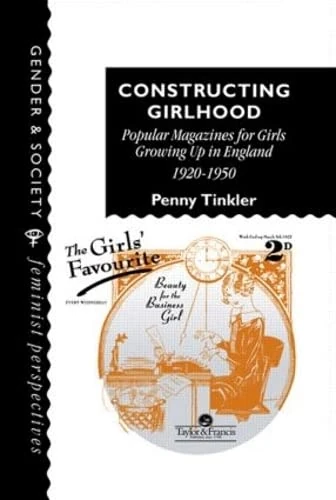 Constructing Girlhood: Popular Magazines For Girls Growing Up In England, 1920-1950 (Gender & Society: Feminist Perspectives on the Past and Present)