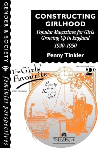 Constructing Girlhood: Popular Magazines For Girls Growing Up In England, 1920-1950 (Feminist Perspectives on the Past and Present)