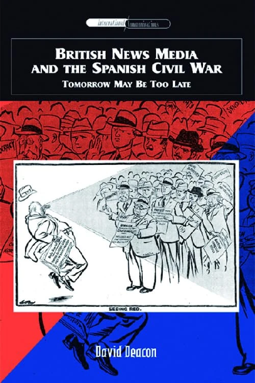 British News Media and the Spanish Civil War: Tomorrow May be Too Late: Tomorrow May Be Too Late (International Communications)