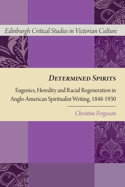 Determined Spirits: Eugenics, Heredity and Racial Regeneration in Anglo-American Spiritualist Writing, 1848-1930 (Edinburgh Critical Studies in Victorian Culture)