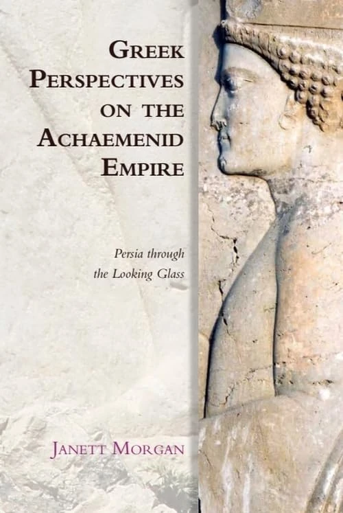 Greek Perspectives on the Achaemenid Empire: Persia Through the Looking Glass (Edinburgh Studies in Ancient Persia)